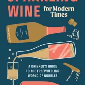 Sparkling Wine for Modern Times: A Drinker's Guide to the Freewheeling World of Bubbles